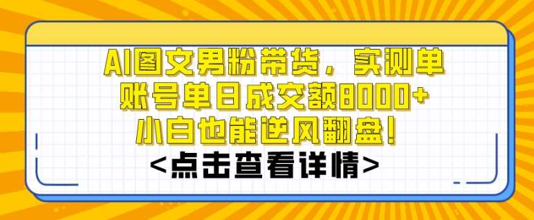 AI图文男粉带货，实测单账号单天成交额8000+，最关键是操作简单，小白看了也能上手【揭秘】网创吧-网创项目资源站-副业项目-创业项目-搞钱项目网创吧