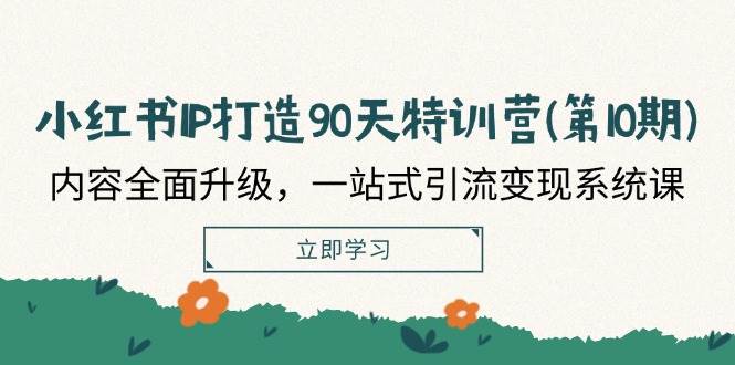 小红书IP打造90天特训营(第10期)：内容全面升级，一站式引流变现系统课网创吧-网创项目资源站-副业项目-创业项目-搞钱项目网创吧