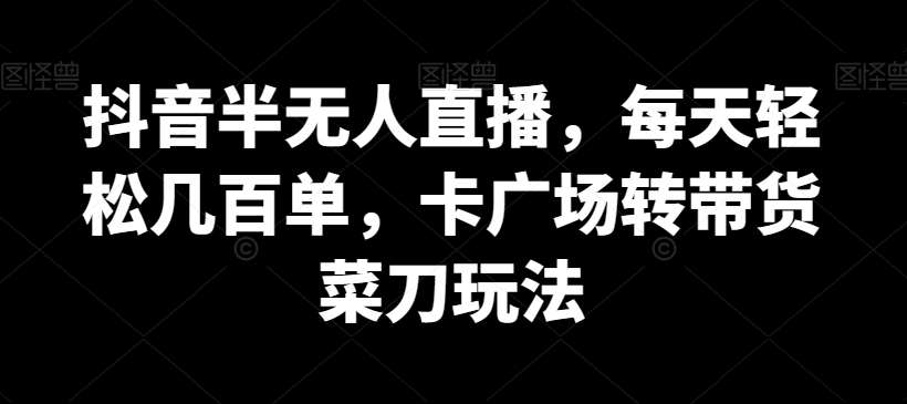 抖音半无人直播，每天轻松几百单，卡广场转带货菜刀玩法【揭秘】网创吧-网创项目资源站-副业项目-创业项目-搞钱项目网创吧