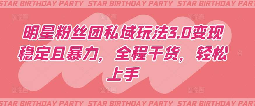 明星粉丝团私域玩法3.0变现稳定且暴力，全程干货，轻松上手【揭秘】网创吧-网创项目资源站-副业项目-创业项目-搞钱项目网创吧