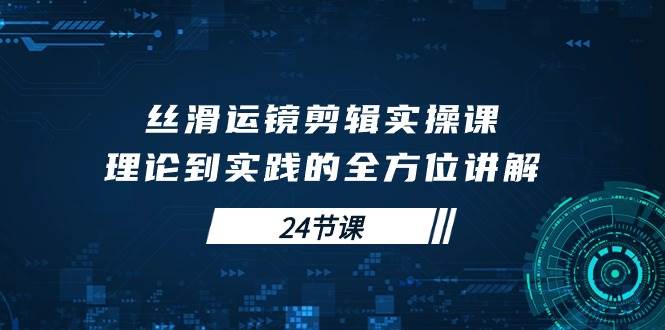 （10125期）丝滑运镜剪辑实操课，理论到实践的全方位讲解（24节课）网创吧-网创项目资源站-副业项目-创业项目-搞钱项目网创吧