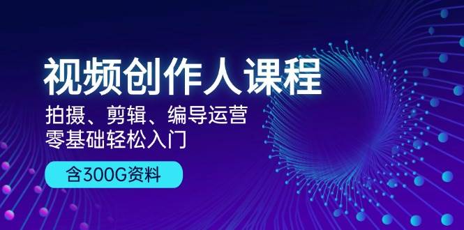 （13203期）视频创作人课程！拍摄、剪辑、编导运营，零基础轻松入门，含300G资料网创吧-网创项目资源站-副业项目-创业项目-搞钱项目网创吧