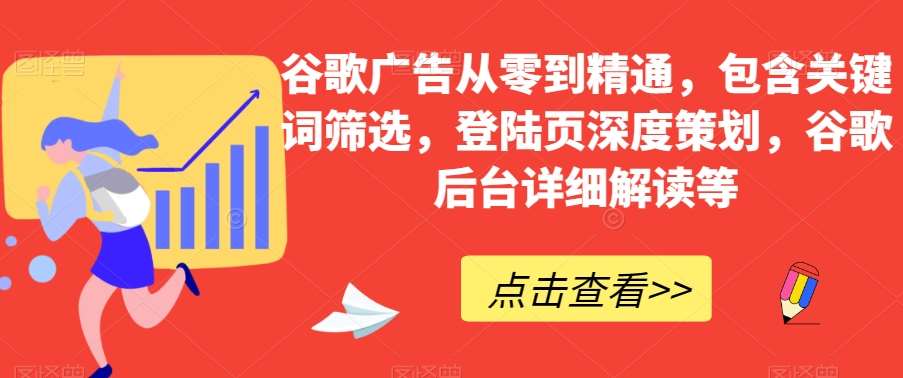 谷歌广告从零到精通，包含关键词筛选，登陆页深度策划，谷歌后台详细解读等网创吧-网创项目资源站-副业项目-创业项目-搞钱项目网创吧