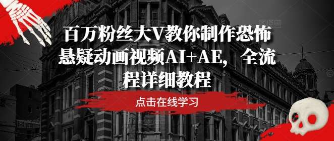 百万粉丝大V教你制作恐怖悬疑动画视频AI+AE，全流程详细教程网创吧-网创项目资源站-副业项目-创业项目-搞钱项目网创吧