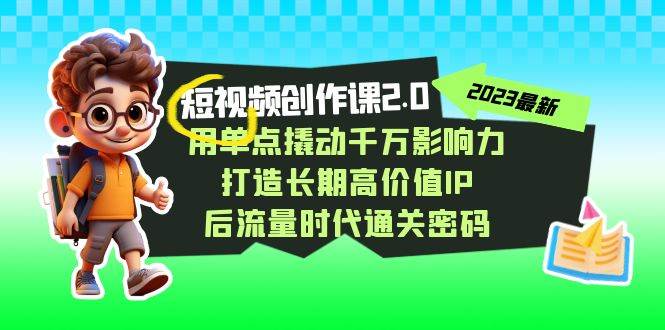 视频创作课2.0，用单点撬动千万影响力，打造长期高价值IP 后流量时代通关密码网创吧-网创项目资源站-副业项目-创业项目-搞钱项目网创吧