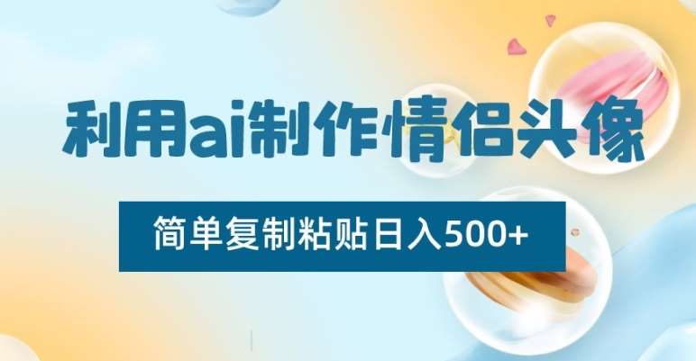 利用ai制作情侣头像，简单复制粘贴日入500+【揭秘】网创吧-网创项目资源站-副业项目-创业项目-搞钱项目网创吧