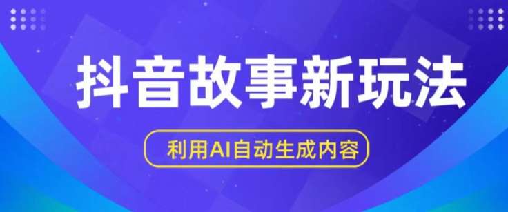 抖音故事新玩法，利用AI自动生成原创内容，新手日入一到三张【揭秘】网创吧-网创项目资源站-副业项目-创业项目-搞钱项目网创吧