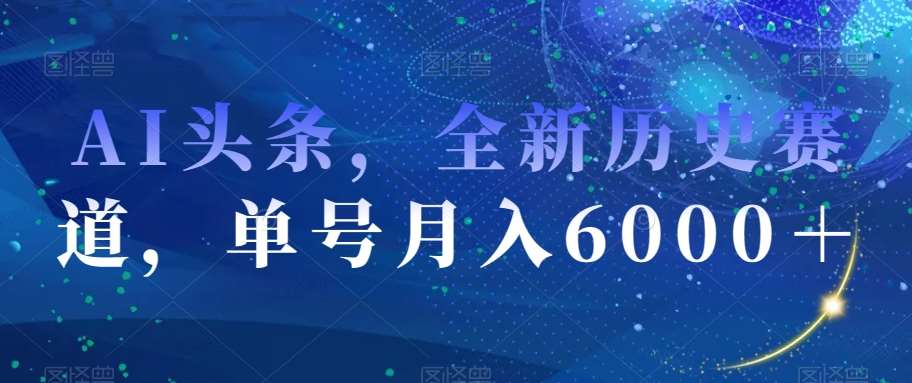 AI头条，全新历史赛道，单号月入6000＋【揭秘】网创吧-网创项目资源站-副业项目-创业项目-搞钱项目网创吧