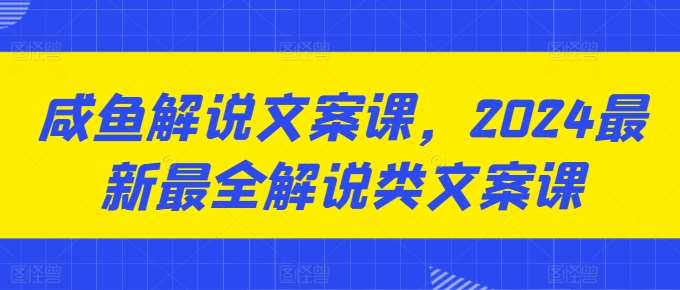 咸鱼解说文案课，2024最新最全解说类文案课网创吧-网创项目资源站-副业项目-创业项目-搞钱项目网创吧