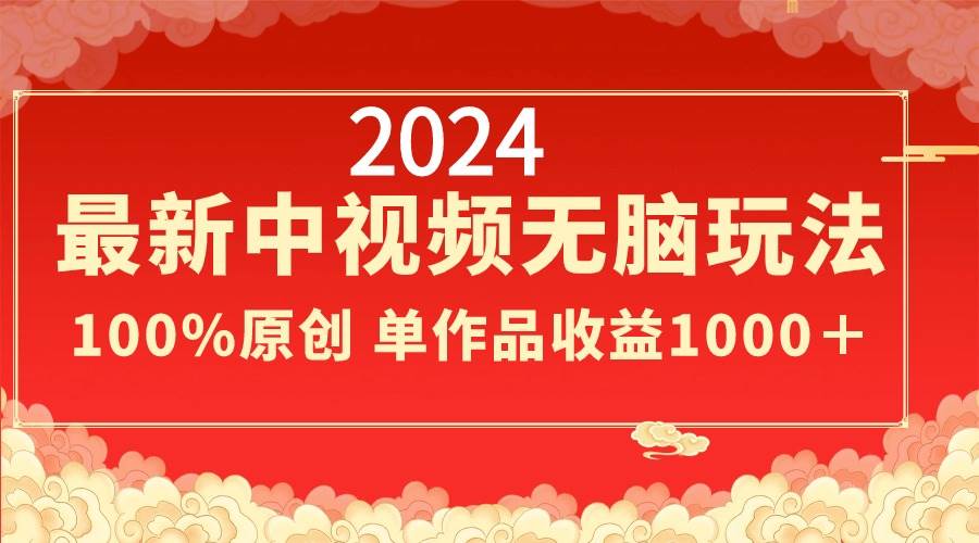 （8928期）2024最新中视频无脑玩法，作品制作简单，100%原创，单作品收益1000＋网创吧-网创项目资源站-副业项目-创业项目-搞钱项目网创吧