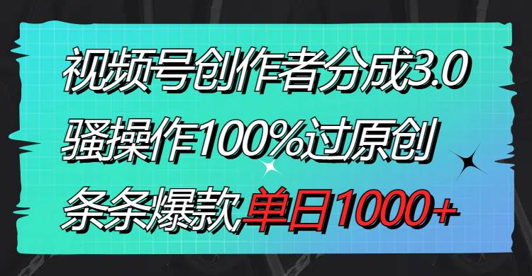 （8761期）视频号创作者分成3.0玩法，骚操作100%过原创，条条爆款，单日1000+网创吧-网创项目资源站-副业项目-创业项目-搞钱项目网创吧