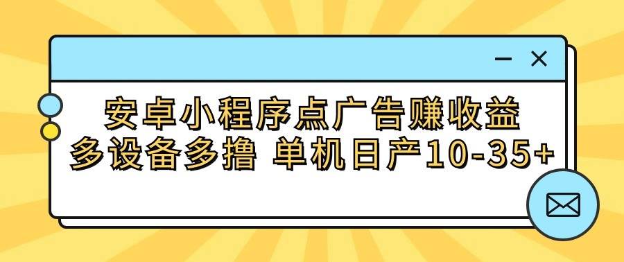 安卓小程序点广告赚收益，多设备多撸 单机日产10-35+网创吧-网创项目资源站-副业项目-创业项目-搞钱项目网创吧