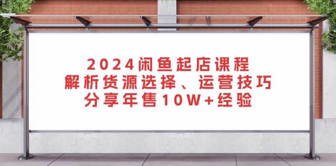 （13267期）2024闲鱼起店课程：解析货源选择、运营技巧，分享年售10W+经验网创吧-网创项目资源站-副业项目-创业项目-搞钱项目网创吧