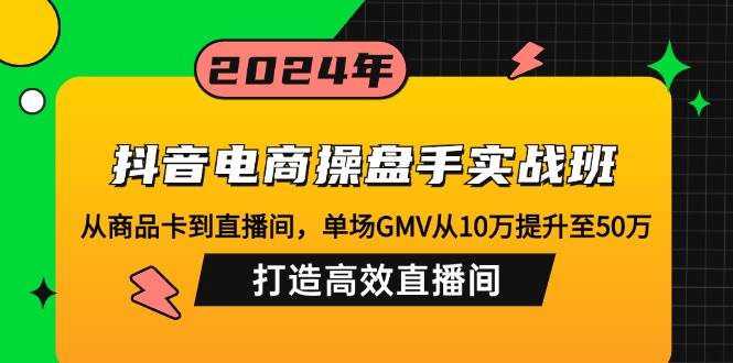 （12845期）抖音电商操盘手实战班：从商品卡到直播间，单场GMV从10万提升至50万，…网创吧-网创项目资源站-副业项目-创业项目-搞钱项目网创吧