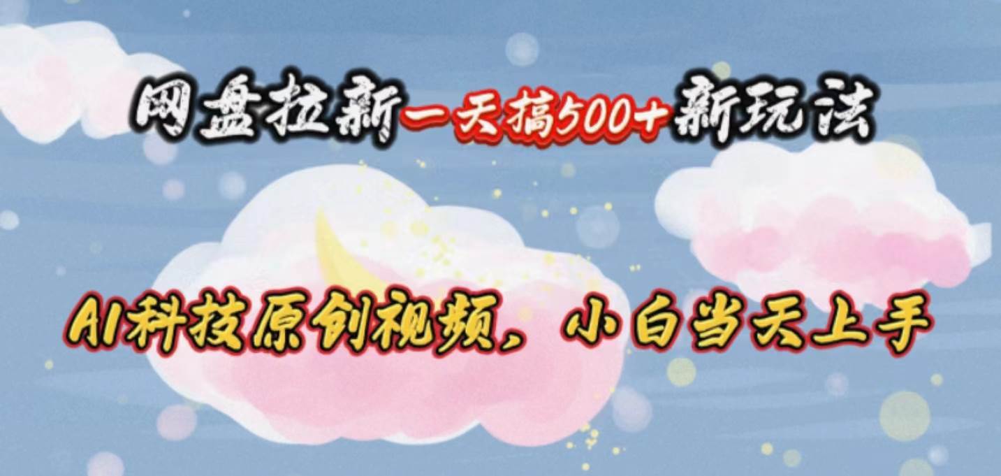 （10790期）网盘拉新一天搞500新玩法，Ai科技原创视频，小白当天上手网创吧-网创项目资源站-副业项目-创业项目-搞钱项目网创吧