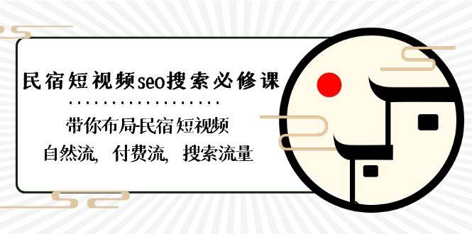 民宿短视频seo搜索必修课：带你布局民宿短视频自然流，付费流，搜索流量网创吧-网创项目资源站-副业项目-创业项目-搞钱项目网创吧
