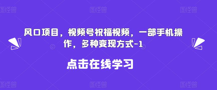 新风口项目，视频号祝福视频，一部手机操作，多种变现方式【揭秘】网创吧-网创项目资源站-副业项目-创业项目-搞钱项目网创吧