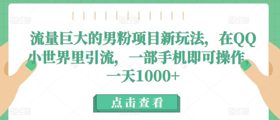 流量巨大的男粉项目新玩法，在QQ小世界里引流，一部手机即可操作，一天1000+网创吧-网创项目资源站-副业项目-创业项目-搞钱项目网创吧