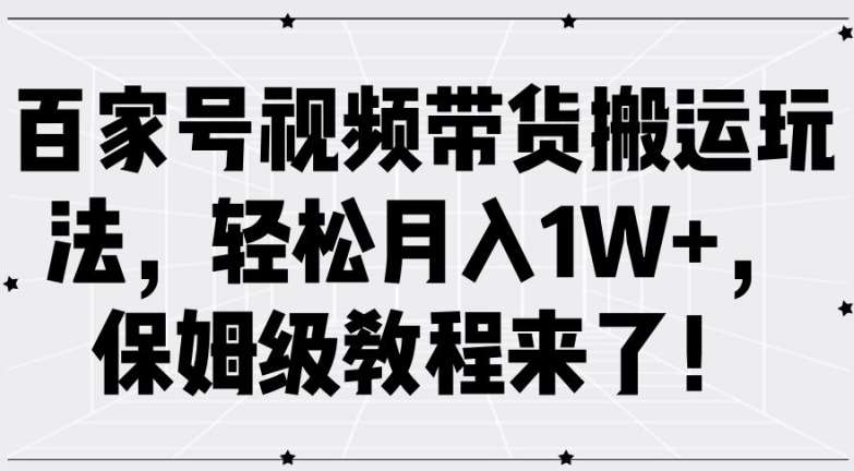 百家号视频带货搬运玩法，轻松月入1W+，保姆级教程来了【揭秘】网创吧-网创项目资源站-副业项目-创业项目-搞钱项目网创吧