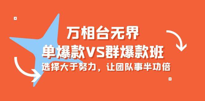 （10065期）万相台无界-单爆款VS群爆款班：选择大于努力，让团队事半功倍（16节课）网创吧-网创项目资源站-副业项目-创业项目-搞钱项目网创吧