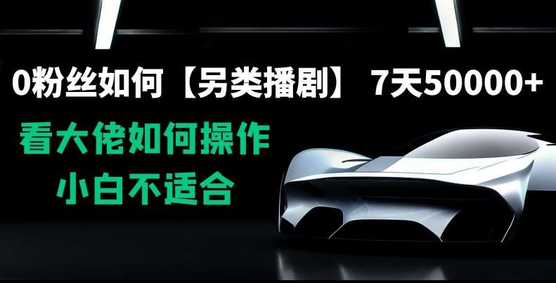 0粉丝如何【另类播剧】，7天50000+，看大佬如何操作，小白不适合【揭秘】网创吧-网创项目资源站-副业项目-创业项目-搞钱项目网创吧