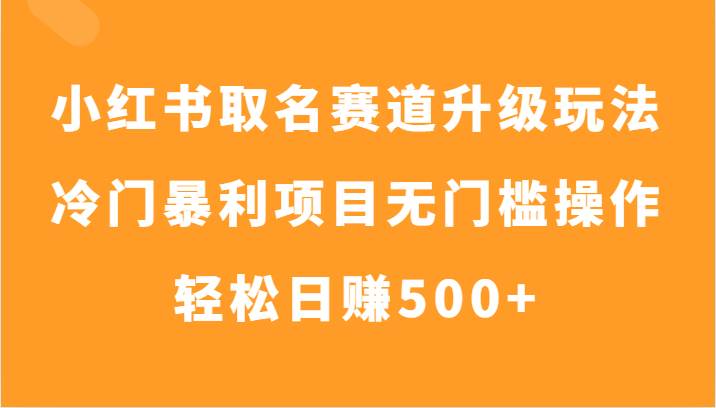 小红书取名赛道升级玩法,冷门暴利项目无门槛操作,轻松日赚500+网创吧-网创项目资源站-副业项目-创业项目-搞钱项目网创吧