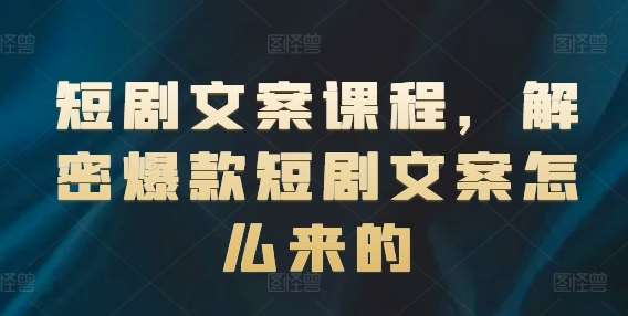 短剧文案课程，解密爆款短剧文案怎么来的网创吧-网创项目资源站-副业项目-创业项目-搞钱项目网创吧