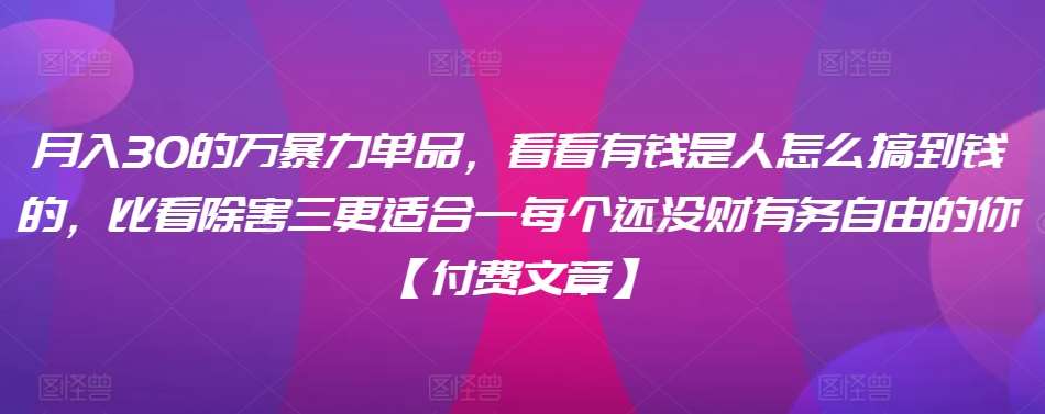 ​月入30‮的万‬暴力单品，​‮看看‬有钱‮是人‬怎么搞到钱的，比看除‮害三‬更适合‮一每‬个还没‮财有‬务自由的你【付费文章】网创吧-网创项目资源站-副业项目-创业项目-搞钱项目网创吧