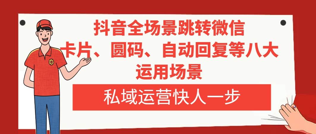 (8028期)抖音全场景跳转微信,卡片/圆码/自动回复等八大运用场景,私域运营快人一步网创吧-网创项目资源站-副业项目-创业项目-搞钱项目网创吧