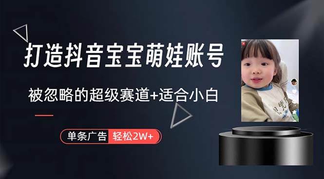 （10458期）打造抖音宝宝账号，一条广告2W，大部分人忽略的超级赛道，小白简单入手网创吧-网创项目资源站-副业项目-创业项目-搞钱项目网创吧