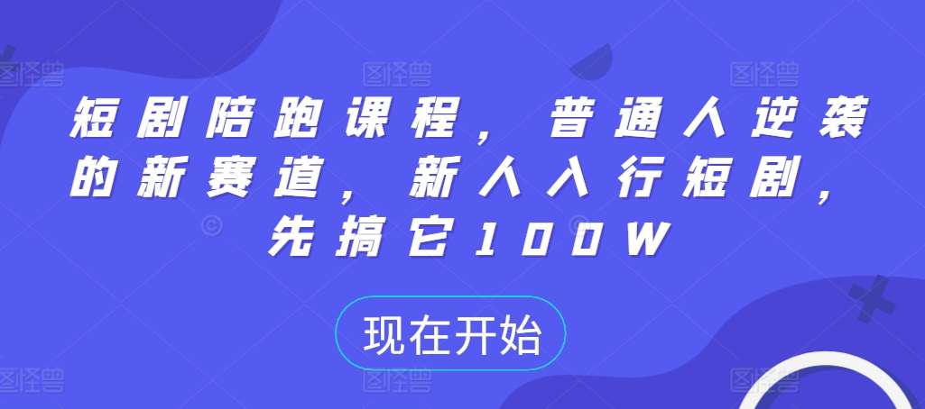 短剧陪跑课程，普通人逆袭的新赛道，新人入行短剧，先搞它100W网创吧-网创项目资源站-副业项目-创业项目-搞钱项目网创吧