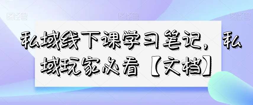 私域线下课学习笔记，​私域玩家必看【文档】网创吧-网创项目资源站-副业项目-创业项目-搞钱项目网创吧