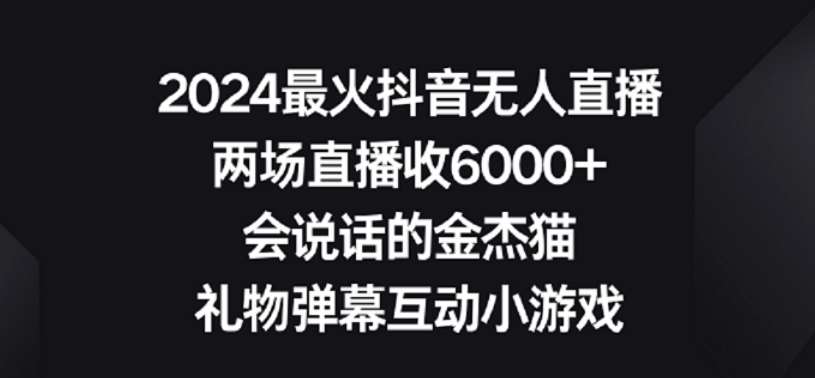 2024最火抖音无人直播，两场直播收6000+，礼物弹幕互动小游戏【揭秘】网创吧-网创项目资源站-副业项目-创业项目-搞钱项目网创吧