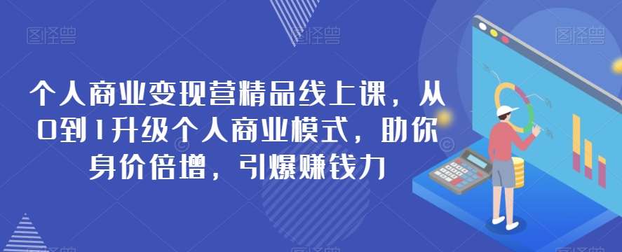 个人商业变现营精品线上课，从0到1升级个人商业模式，助你身价倍增，引爆赚钱力网创吧-网创项目资源站-副业项目-创业项目-搞钱项目网创吧