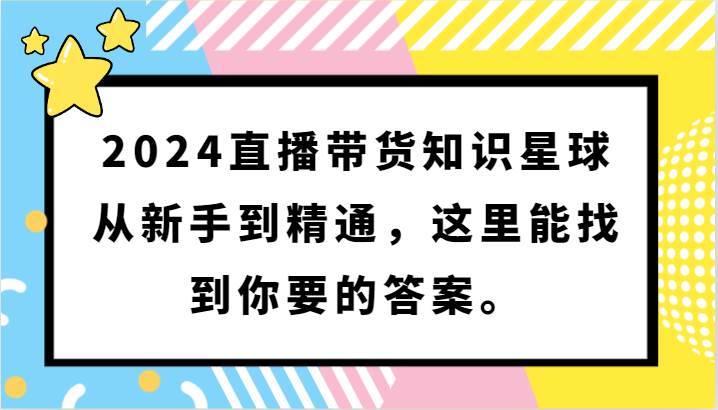 2024直播带货知识星球,从新手到精通,这里能找到你要的答案。网创吧-网创项目资源站-副业项目-创业项目-搞钱项目网创吧