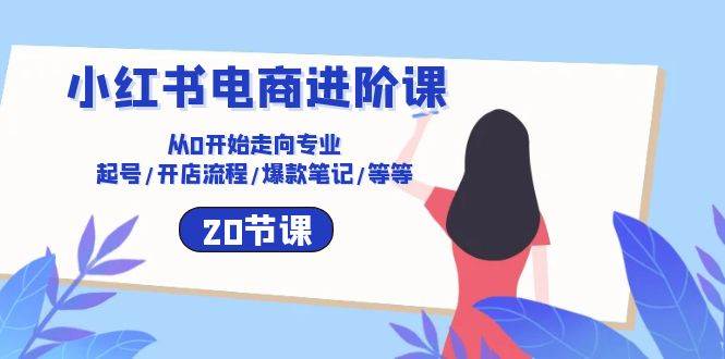 小红书电商进阶课：从0开始走向专业 起号/开店流程/爆款笔记/等等（20节）网创吧-网创项目资源站-副业项目-创业项目-搞钱项目网创吧