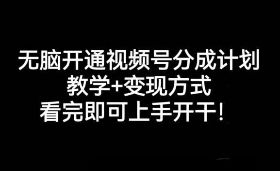 无脑开通视频号分成计划，教学+变现方式，看完即可上手开干!网创吧-网创项目资源站-副业项目-创业项目-搞钱项目网创吧