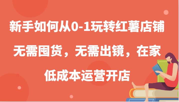 新手如何从0-1玩转红薯店铺，无需囤货，无需出镜，在家低成本运营开店网创吧-网创项目资源站-副业项目-创业项目-搞钱项目网创吧