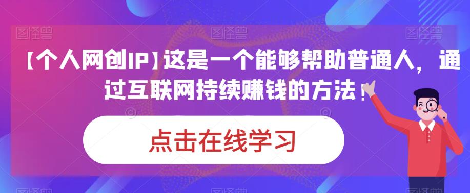 【个人网创IP】这是一个能够帮助普通人，通过互联网持续赚钱的方法！网创吧-网创项目资源站-副业项目-创业项目-搞钱项目网创吧