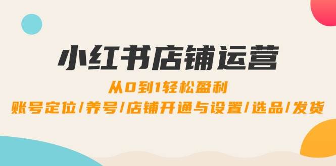 （12570期）小红书店铺运营：0到1轻松盈利，账号定位/养号/店铺开通与设置/选品/发货网创吧-网创项目资源站-副业项目-创业项目-搞钱项目网创吧