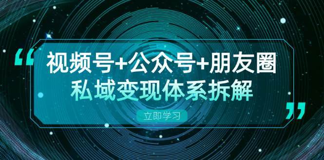 视频号+公众号+朋友圈私域变现体系拆解，全体平台流量枯竭下的应对策略网创吧-网创项目资源站-副业项目-创业项目-搞钱项目网创吧