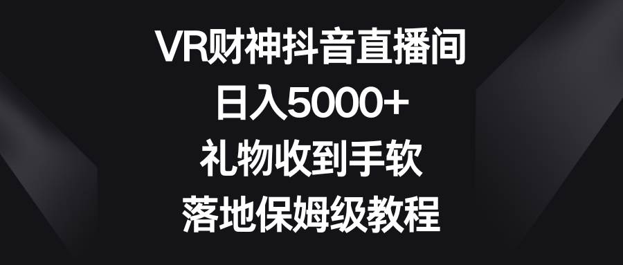 （8512期）VR财神抖音直播间，日入5000+，礼物收到手软，落地保姆级教程网创吧-网创项目资源站-副业项目-创业项目-搞钱项目网创吧