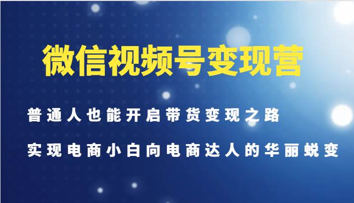 微信视频号变现营-普通人也能开启带货变现之路，实现电商小白向电商达人的华丽蜕变网创吧-网创项目资源站-副业项目-创业项目-搞钱项目网创吧
