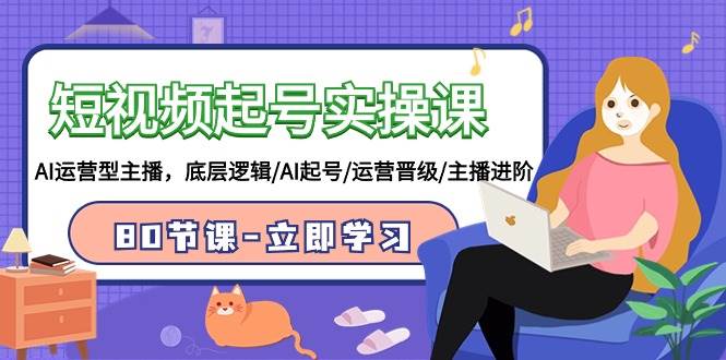 （9470期）短视频起号实操课，AI运营型主播，底层逻辑/AI起号/运营晋级/主播进阶/80节网创吧-网创项目资源站-副业项目-创业项目-搞钱项目网创吧