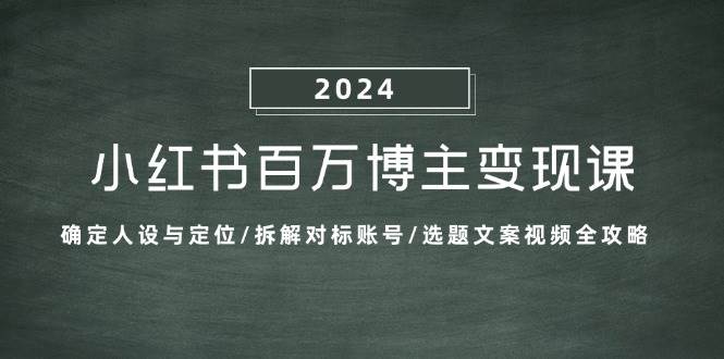 （13025期）小红书百万博主变现课：确定人设与定位/拆解对标账号/选题文案视频全攻略网创吧-网创项目资源站-副业项目-创业项目-搞钱项目网创吧