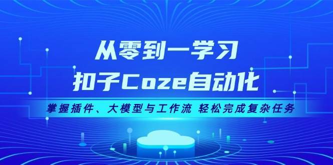 从零到一学习扣子Coze自动化，掌握插件、大模型与工作流 轻松完成复杂任务网创吧-网创项目资源站-副业项目-创业项目-搞钱项目网创吧