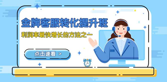 （8233期）金牌客服-转化提升班，利润率最快增长的方法之一（9节课）网创吧-网创项目资源站-副业项目-创业项目-搞钱项目网创吧