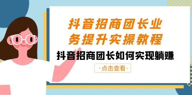 抖音招商团长业务提升实操教程，抖音招商团长如何实现躺赚（38节）网创吧-网创项目资源站-副业项目-创业项目-搞钱项目网创吧