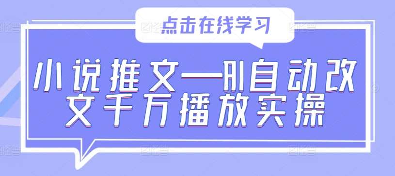 小说推文—AI自动改文千万播放实操网创吧-网创项目资源站-副业项目-创业项目-搞钱项目网创吧