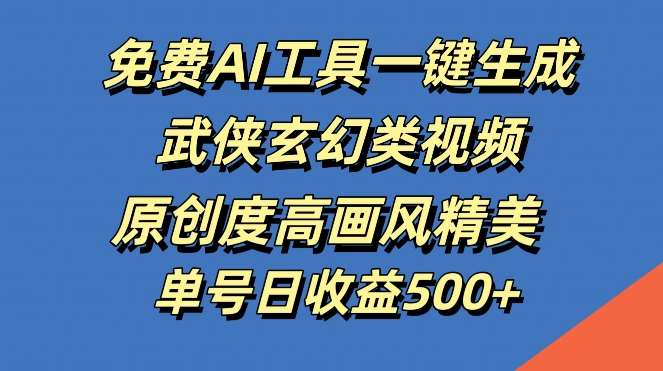 免费AI工具一键生成武侠玄幻类视频，原创度高画风精美，单号日收益几张【揭秘】网创吧-网创项目资源站-副业项目-创业项目-搞钱项目网创吧
